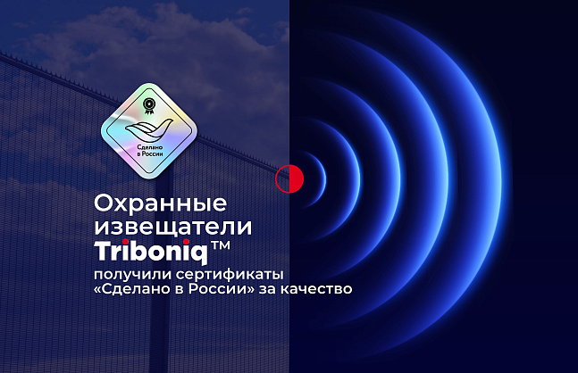 Охранные извещатели Triboniq™ получили сертификаты «Сделано в России» за качество